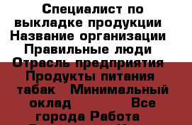 Специалист по выкладке продукции › Название организации ­ Правильные люди › Отрасль предприятия ­ Продукты питания, табак › Минимальный оклад ­ 25 000 - Все города Работа » Вакансии   . Крым,Алупка